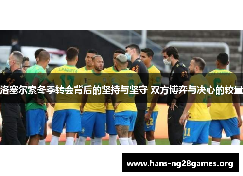 洛塞尔索冬季转会背后的坚持与坚守 双方博弈与决心的较量