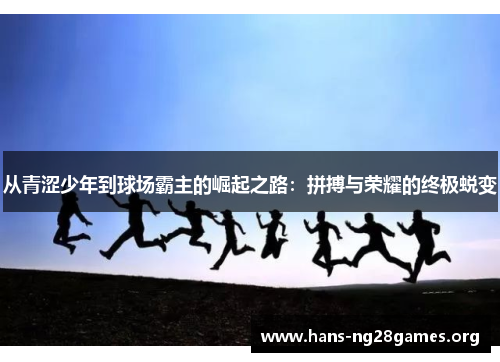 从青涩少年到球场霸主的崛起之路：拼搏与荣耀的终极蜕变