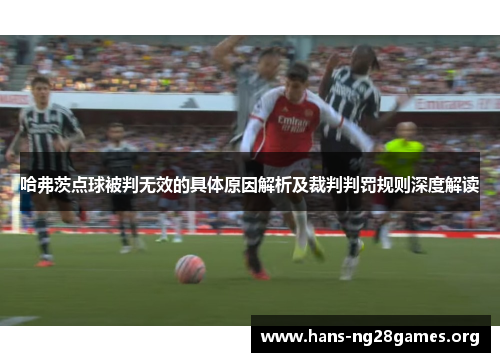 哈弗茨点球被判无效的具体原因解析及裁判判罚规则深度解读