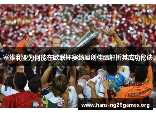 塞维利亚为何能在欧联杯赛场屡创佳绩解析其成功秘诀 塞维利亚为何能在欧联杯赛场屡创佳绩解析其成功秘诀
