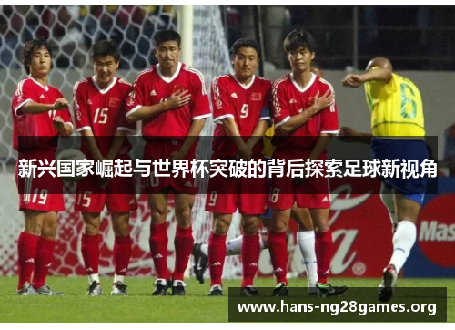 新兴国家崛起与世界杯突破的背后探索足球新视角