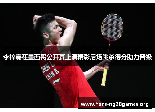 李梓嘉在墨西哥公开赛上演精彩后场跳杀得分助力晋级