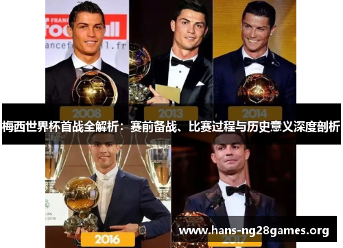 梅西世界杯首战全解析：赛前备战、比赛过程与历史意义深度剖析