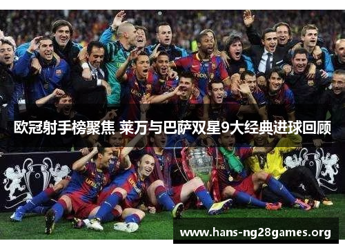 欧冠射手榜聚焦 莱万与巴萨双星9大经典进球回顾
